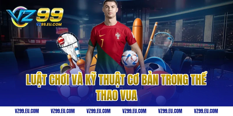 Luật chơi và kỹ thuật cơ bản trong thể thao vua