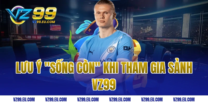 Lưu ý "sống còn" khi tham gia sảnh VZ99