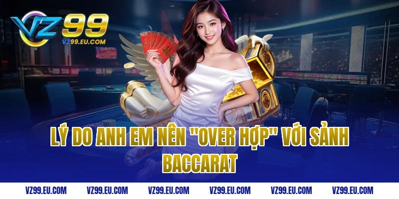 Lý do anh em nên "Over hợp" với sảnh Baccarat