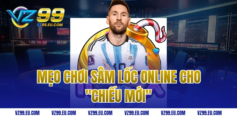 Mẹo chơi sâm lốc online cho "Chiếu Mới"
