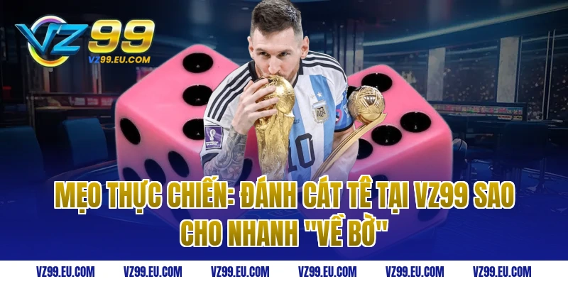 Mẹo thực chiến: Đánh Cát Tê tại VZ99 sao cho nhanh "về bờ"