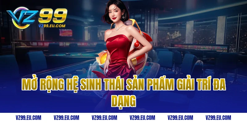 Mở rộng hệ sinh thái sản phẩm giải trí đa dạng