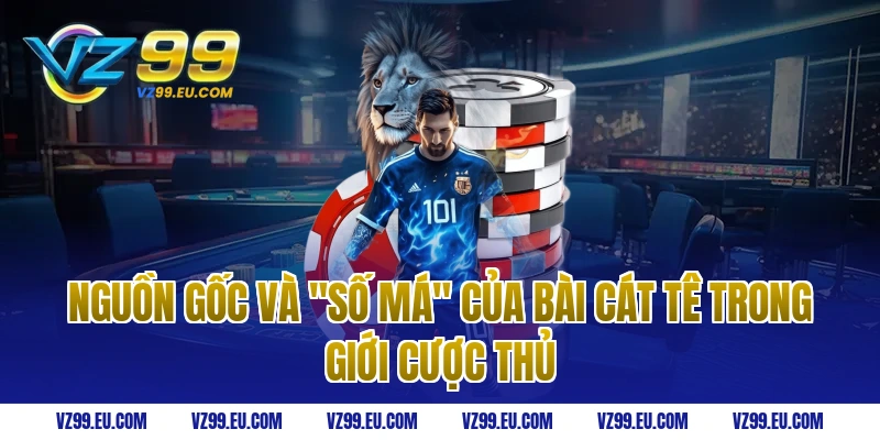 Nguồn gốc và "số má" của bài cát tê trong giới cược thủ