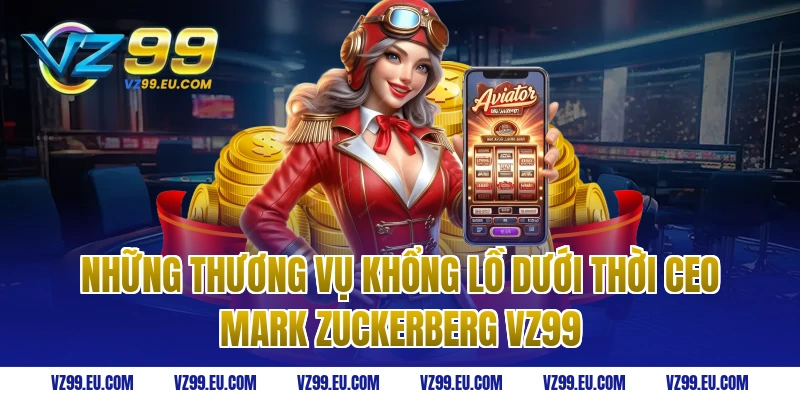 Những thương vụ khổng lồ dưới thời ceo Mark Zuckerberg vz99
