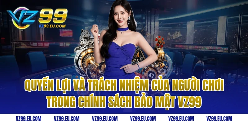 Quyền lợi và trách nhiệm của người chơi trong chính sách bảo mật vz99