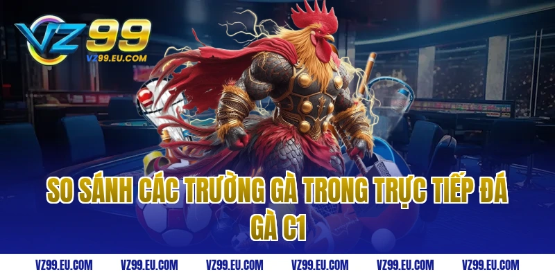 So sánh các trường gà trong trực tiếp đá gà C1