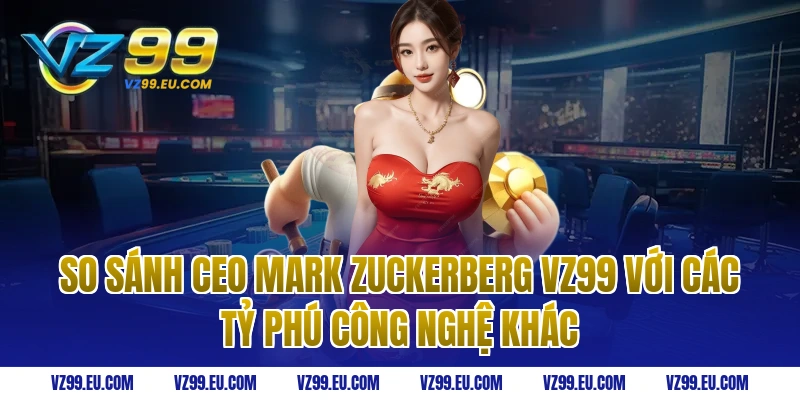 So sánh ceo Mark Zuckerberg vz99 với các tỷ phú công nghệ khác