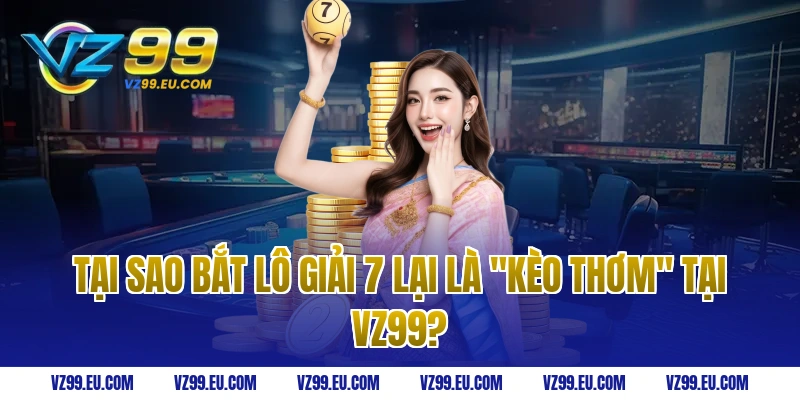 Tại sao bắt lô giải 7 lại là "kèo thơm" tại VZ99?