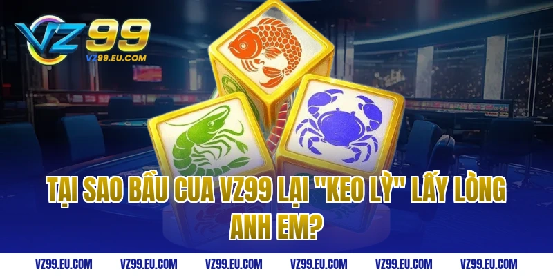 Tại Sao Bầu Cua VZ99 Lại "Keo Lỳ" Lấy Lòng Anh Em?