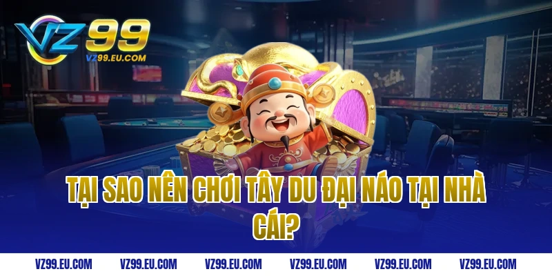 Tại sao nên chơi Tây Du Đại Náo tại nhà cái?