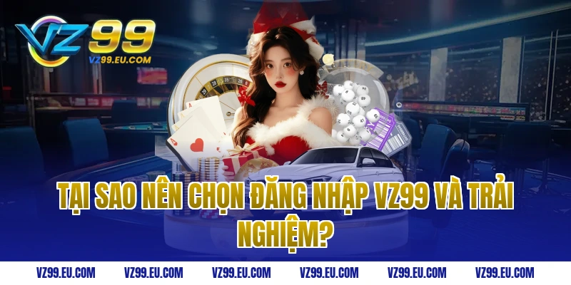 Tại sao nên chọn đăng nhập VZ99 và trải nghiệm?