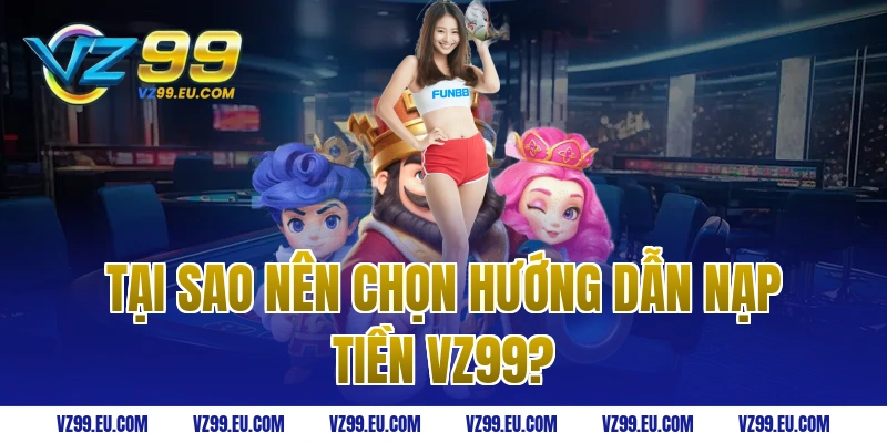 Tại sao nên chọn hướng dẫn nạp tiền VZ99?