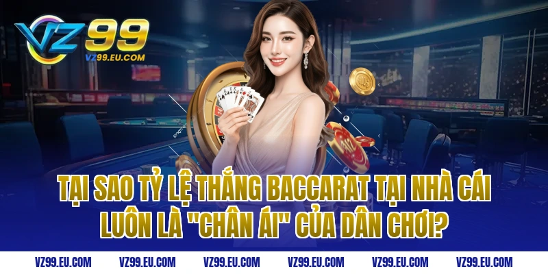 Tại sao tỷ lệ thắng baccarat tại nhà cái luôn là "chân ái" của dân chơi?