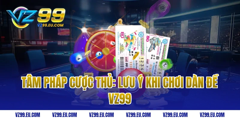 Tâm Pháp Cược Thủ: Lưu Ý Khi Chơi Dàn Đề VZ99