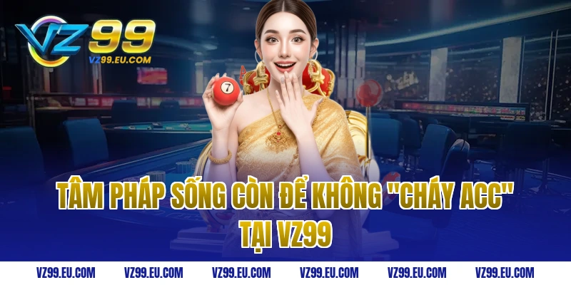 Tâm pháp sống còn để không "cháy acc" tại VZ99