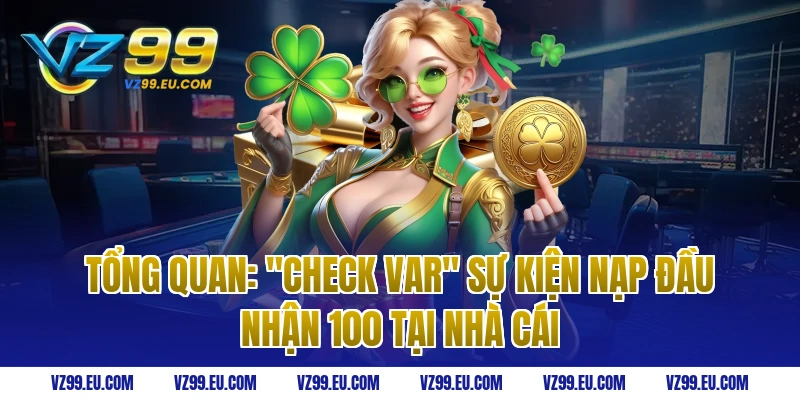 Tổng quan: "Check Var" sự kiện nạp đầu nhận 100 tại nhà cái 