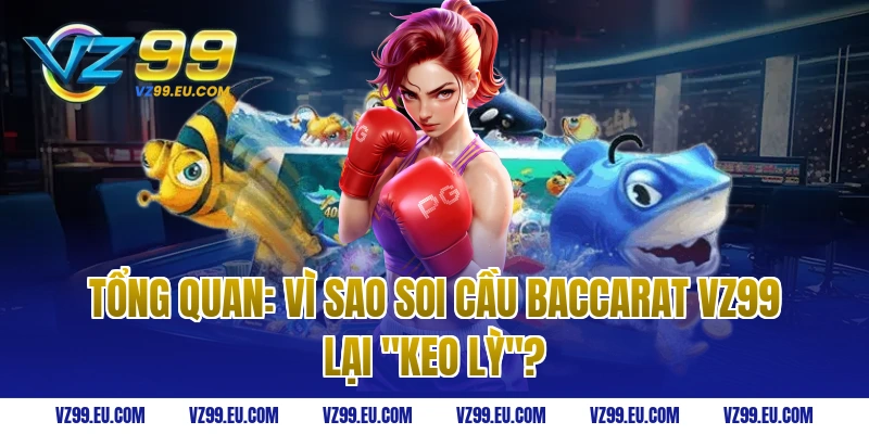 Tổng quan: Vì sao Soi Cầu Baccarat VZ99 lại "Keo Lỳ"?