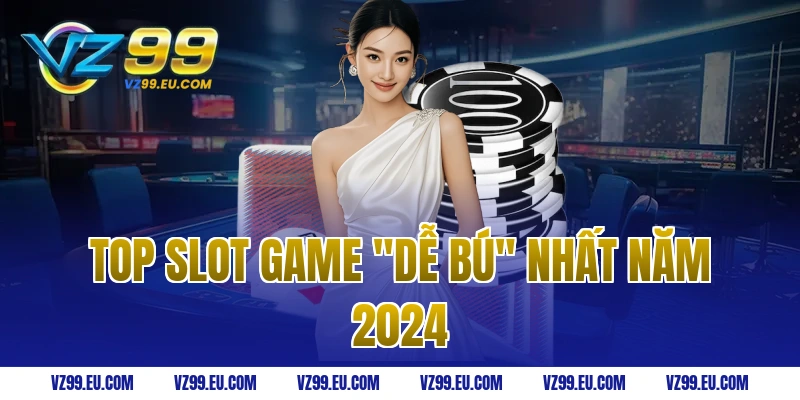Top Slot Game "Dễ Bú" Nhất Năm 2024