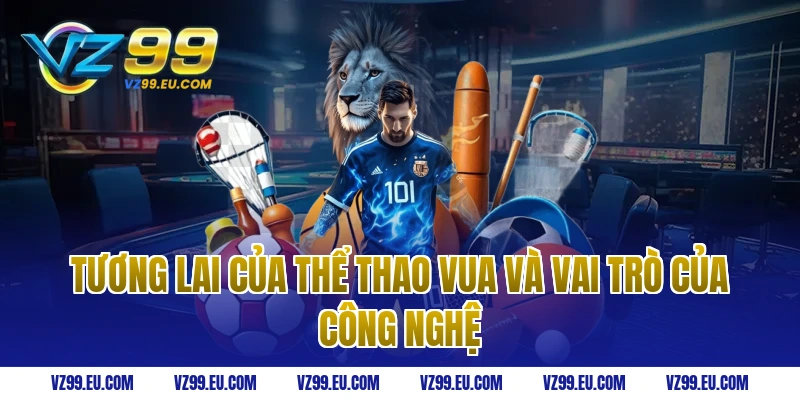 Tương lai của thể thao vua và vai trò của công nghệ
