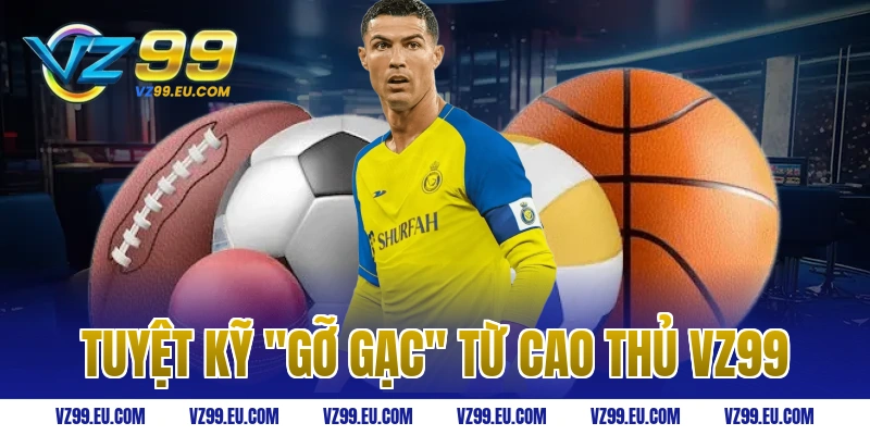 Tuyệt kỹ "gỡ gạc" từ cao thủ VZ99