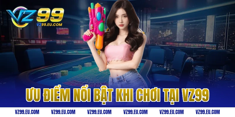 Ưu điểm nổi bật khi chơi tại VZ99