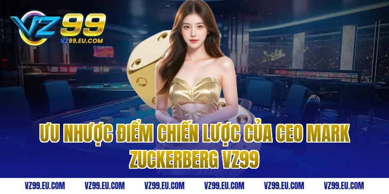 Ưu nhược điểm chiến lược của ceo Mark Zuckerberg vz99
