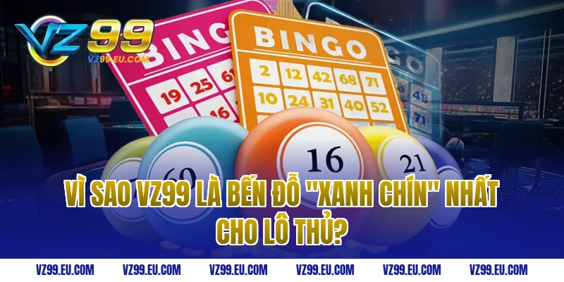 Vì sao VZ99 là bến đỗ "Xanh Chín" nhất cho Lô Thủ?