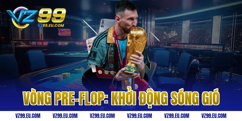 Vòng Pre-Flop: Khởi Động Sóng Gió
