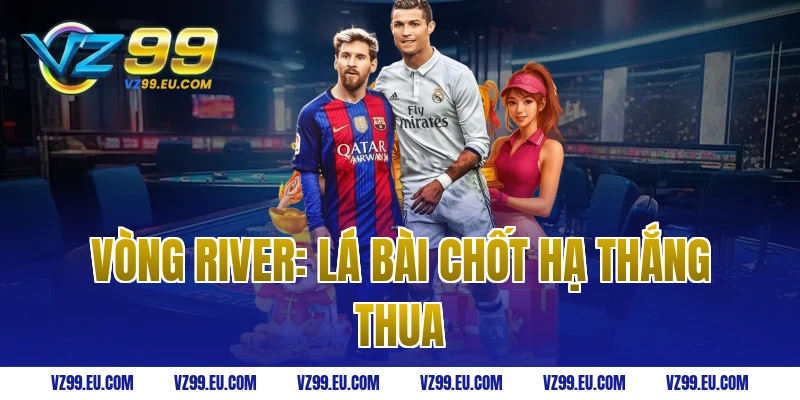 Vòng River: Lá Bài Chốt Hạ Thắng Thua