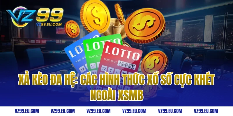 Xả Kèo Đa Hệ: Các Hình Thức Xổ Số Cực Khét Ngoài XSMB