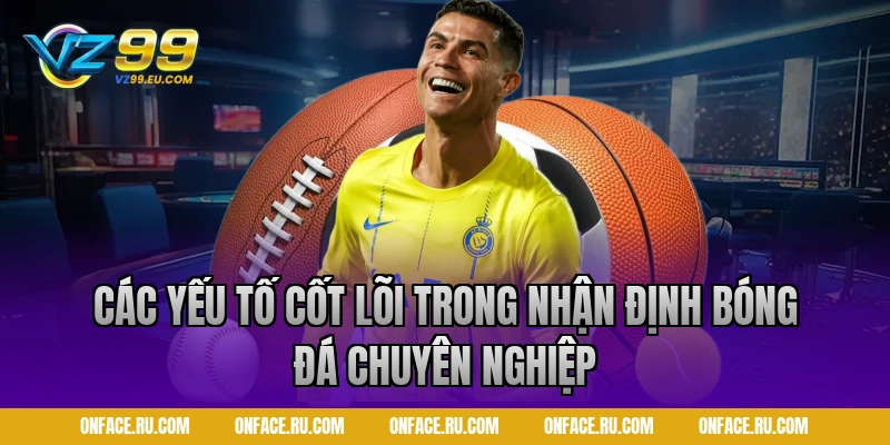 Các yếu tố cốt lõi trong nhận định bóng đá chuyên nghiệp