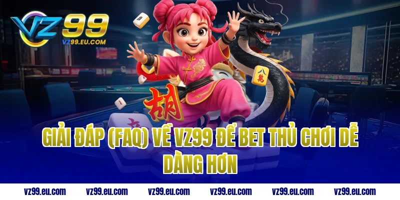 Giải đáp (FAQ) về VZ99 để bet thủ chơi dễ dàng hơn