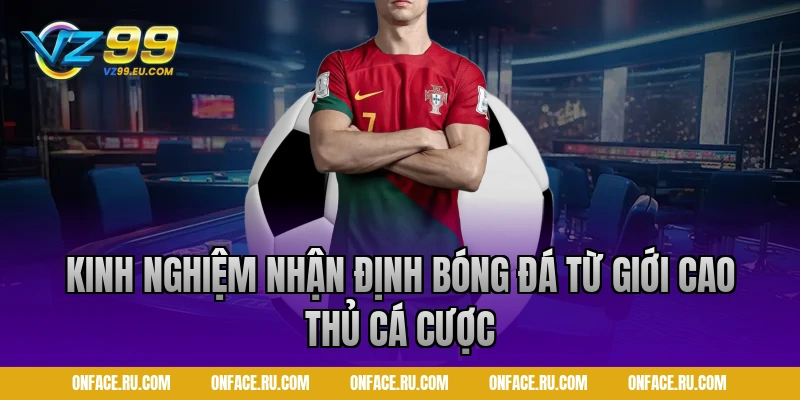 Kinh nghiệm nhận định bóng đá từ giới cao thủ cá cược VZ99