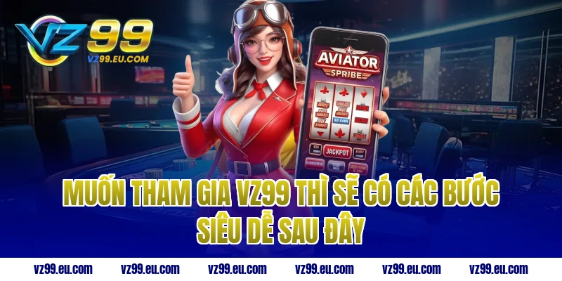 Muốn tham gia VZ99 thì sẽ có các bước siêu dễ sau đây