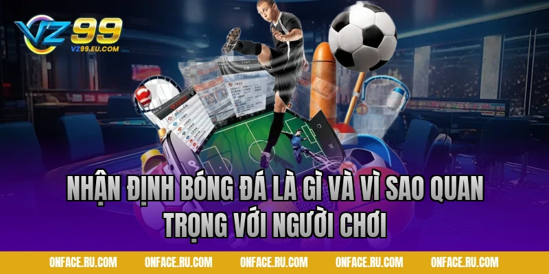 Nhận định bóng đá là gì và vì sao quan trọng với người chơi