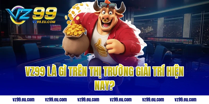 VZ99 là gì trên thị trường giải trí hiện nay?